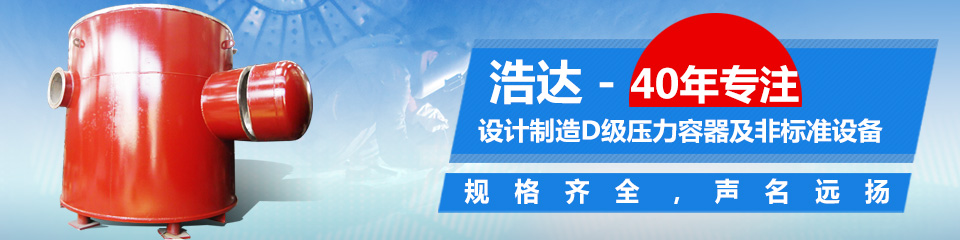 40年专注设计制造D级压力容器及非标准设备